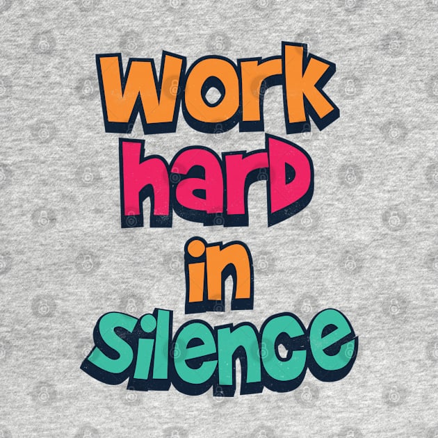 work hard in silence by Pixeldsigns